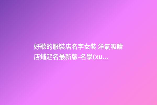 好聽的服裝店名字女裝 洋氣吸睛店鋪起名最新版-名學(xué)網(wǎng)-第1張-店鋪起名-玄機(jī)派